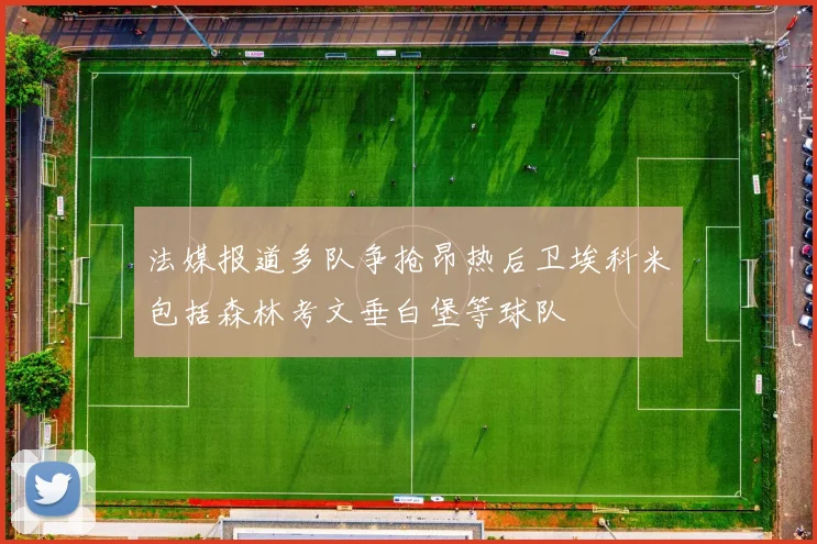 法媒报道多队争抢昂热后卫埃科米包括森林考文垂白堡等球队