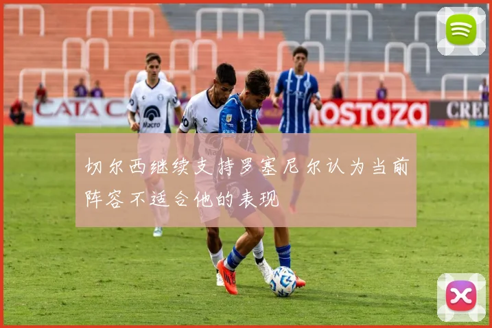 切尔西继续支持罗塞尼尔认为当前阵容不适合他的表现