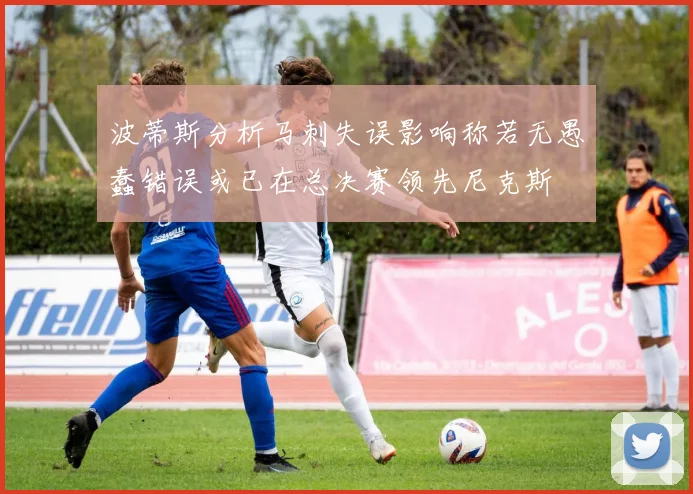 波蒂斯分析马刺失误影响称若无愚蠢错误或已在总决赛领先尼克斯
