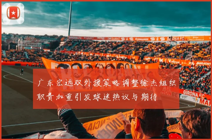 广东宏远双外援策略调整徐杰组织职责加重引发球迷热议与期待