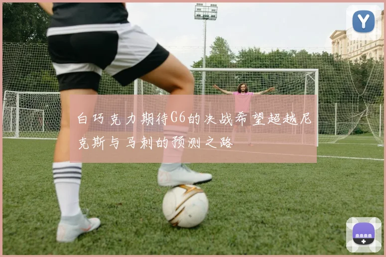 白巧克力期待G6的决战希望超越尼克斯与马刺的预测之路