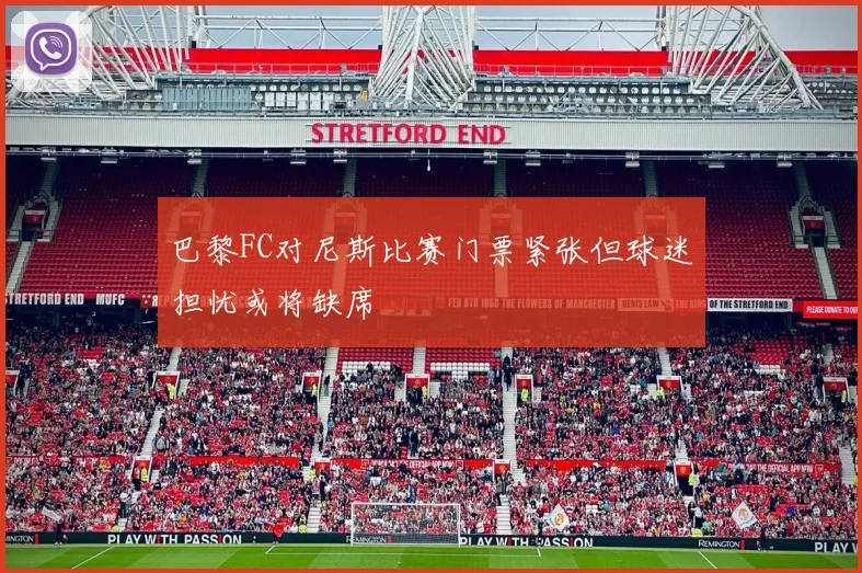 巴黎FC对尼斯比赛门票紧张但球迷担忧或将缺席