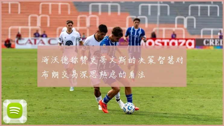 海沃德称赞史蒂文斯的决策智慧对布朗交易深思熟虑的看法