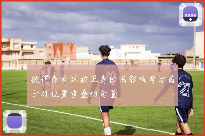 彼得森自认控卫身份或影响奇才爵士对位置重叠的考量