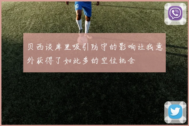 贝西谈库里吸引防守的影响让我意外获得了如此多的空位机会