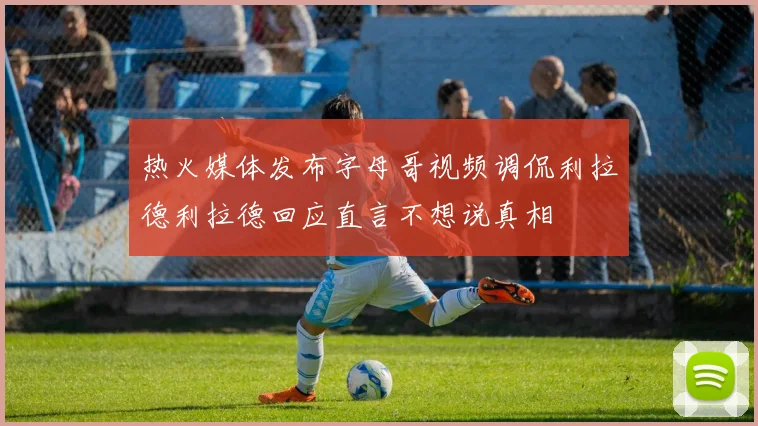 热火媒体发布字母哥视频调侃利拉德利拉德回应直言不想说真相