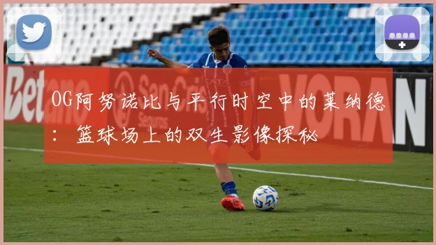 OG阿努诺比与平行时空中的莱纳德:篮球场上的双生影像探秘