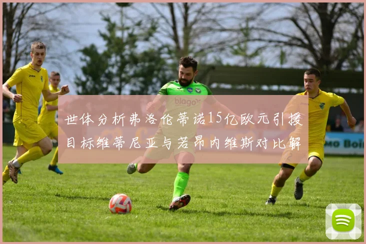 世体分析弗洛伦蒂诺15亿欧元引援目标维蒂尼亚与若昂内维斯对比解析