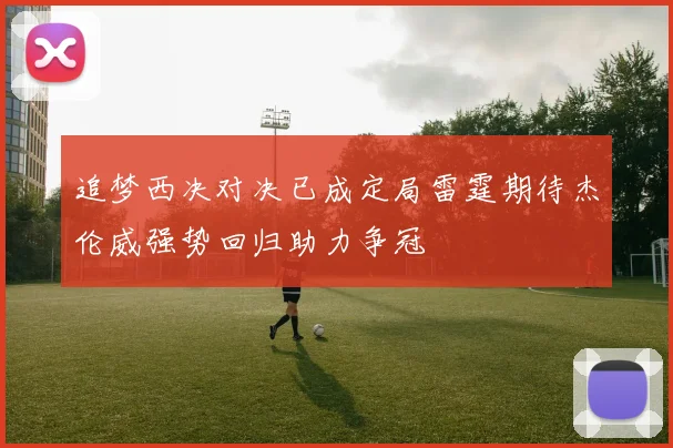追梦西决对决已成定局雷霆期待杰伦威强势回归助力争冠